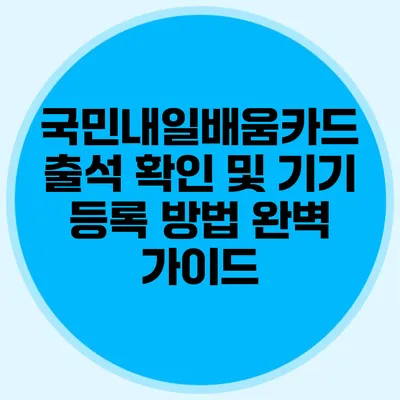 국민내일배움카드 출석 확인 및 기기 등록 방법 완벽 가이드