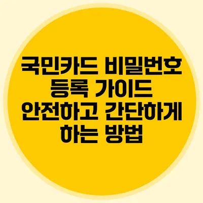 국민카드 비밀번호 등록 가이드: 안전하고 간단하게 하는 방법