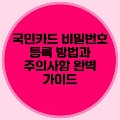 국민카드 비밀번호 등록 방법과 주의사항 완벽 가이드