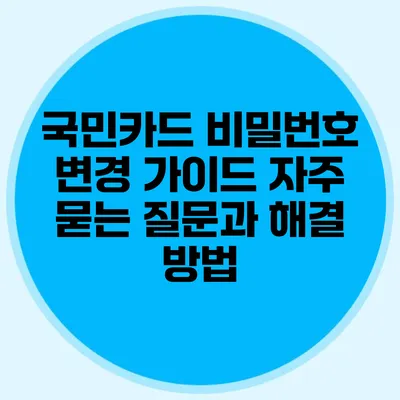 국민카드 비밀번호 변경 가이드: 자주 묻는 질문과 해결 방법