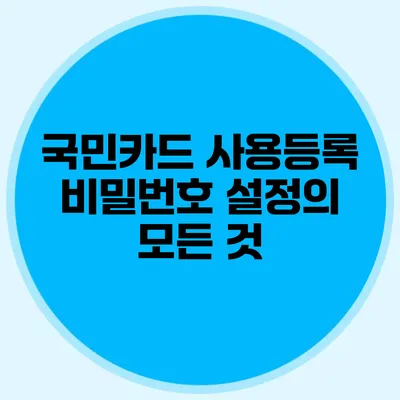국민카드 사용등록 비밀번호 설정의 모든 것