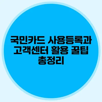 국민카드 사용등록과 고객센터 활용 꿀팁 총정리