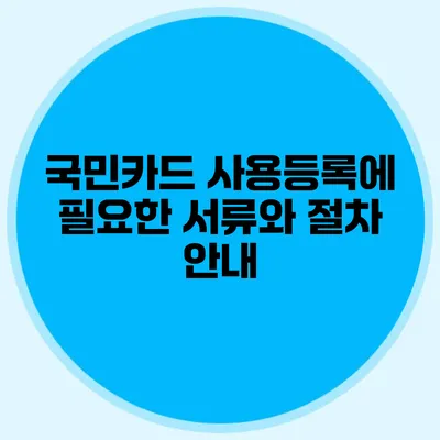 국민카드 사용등록에 필요한 서류와 절차 안내