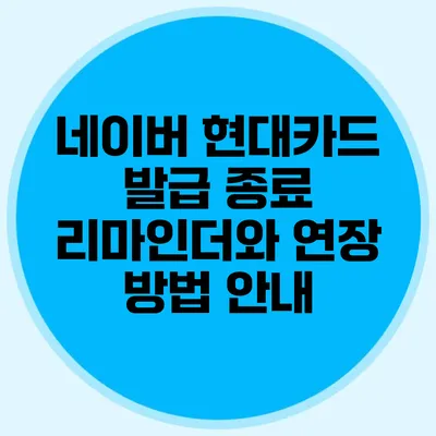 네이버 현대카드 발급 종료 리마인더와 연장 방법 안내