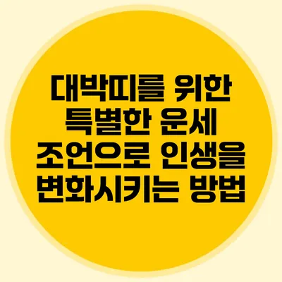 대박띠를 위한 특별한 운세 조언으로 인생을 변화시키는 방법