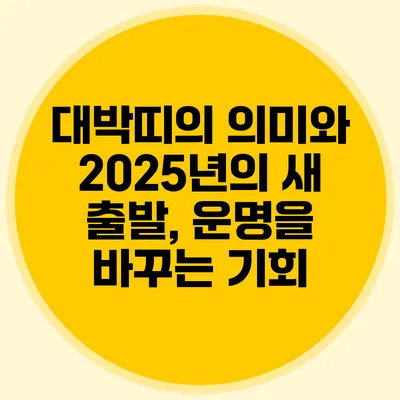 대박띠의 의미와 2025년의 새 출발, 운명을 바꾸는 기회