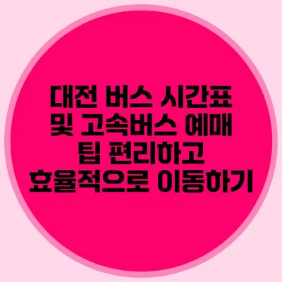 대전 버스 시간표 및 고속버스 예매 팁: 편리하고 효율적으로 이동하기