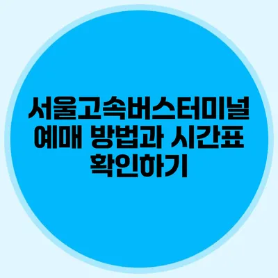 서울고속버스터미널 예매 방법과 시간표 확인하기