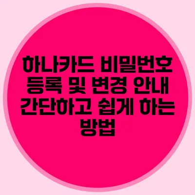 하나카드 비밀번호 등록 및 변경 안내: 간단하고 쉽게 하는 방법