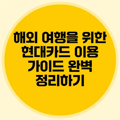 해외 여행을 위한 현대카드 이용 가이드 완벽 정리하기