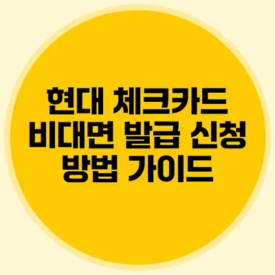 현대 체크카드 비대면 발급 신청 방법 가이드