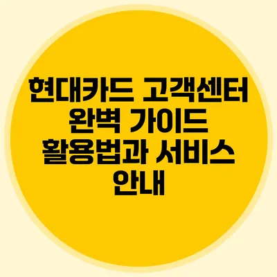현대카드 고객센터 완벽 가이드: 활용법과 서비스 안내