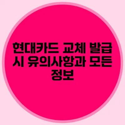 현대카드 교체 발급 시 유의사항과 모든 정보
