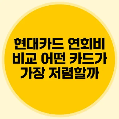 현대카드 연회비 비교: 어떤 카드가 가장 저렴할까?
