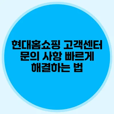 현대홈쇼핑 고객센터 문의 사항 빠르게 해결하는 법