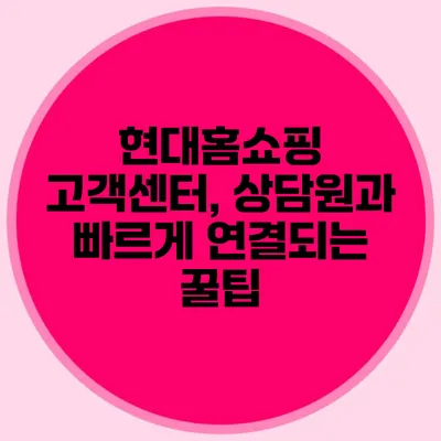 현대홈쇼핑 고객센터, 상담원과 빠르게 연결되는 꿀팁
