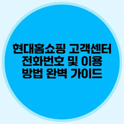 현대홈쇼핑 고객센터 전화번호 및 이용 방법 완벽 가이드