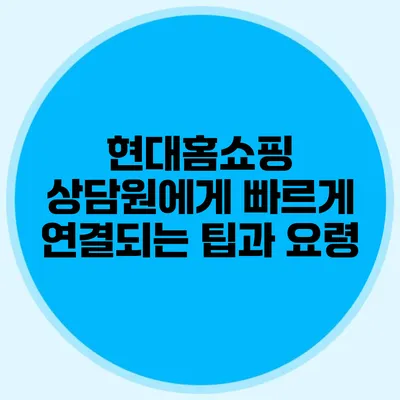 현대홈쇼핑 상담원에게 빠르게 연결되는 팁과 요령