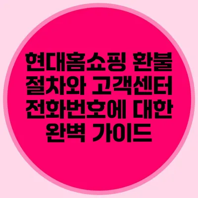 현대홈쇼핑 환불 절차와 고객센터 전화번호에 대한 완벽 가이드