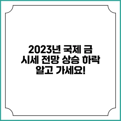 2023년 국제 금 시세 전망: 상승? 하락? 알고 가세요!