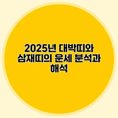 2025년 대박띠와 삼재띠의 운세 분석과 해석