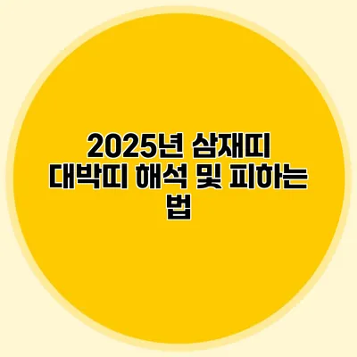 2025년 삼재띠 대박띠 해석 및 피하는 법