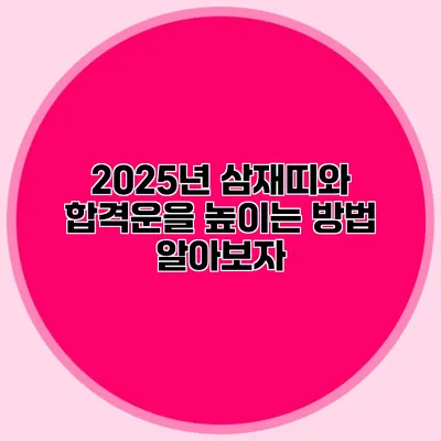 2025년 삼재띠와 합격운을 높이는 방법 알아보자
