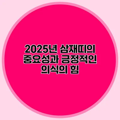 2025년 삼재띠의 중요성과 긍정적인 의식의 힘