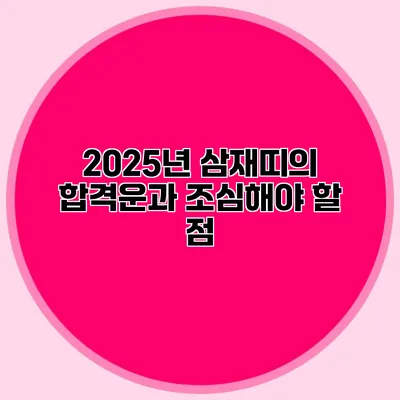 2025년 삼재띠의 합격운과 조심해야 할 점