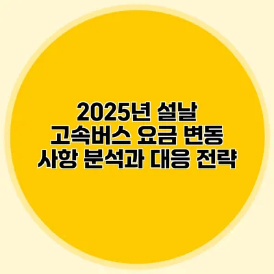 2025년 설날 고속버스 요금 변동 사항 분석과 대응 전략