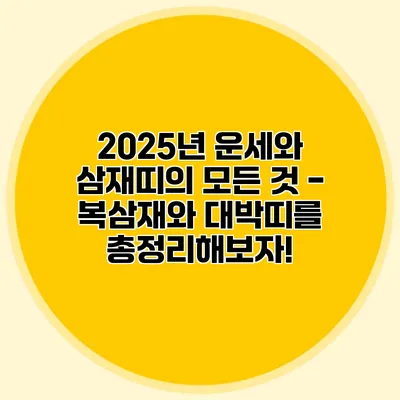 2025년 운세와 삼재띠의 모든 것 - 복삼재와 대박띠를 총정리해보자!