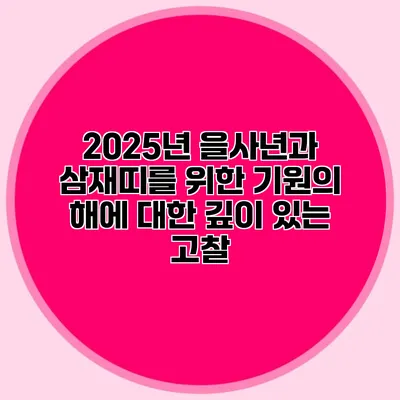 2025년 을사년과 삼재띠를 위한 기원의 해에 대한 깊이 있는 고찰