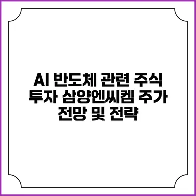 AI 반도체 관련 주식 투자: 삼양엔씨켐 주가 전망 및 전략