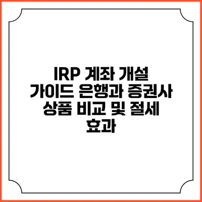 IRP 계좌 개설 가이드: 은행과 증권사 상품 비교 및 절세 효과