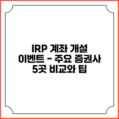 IRP 계좌 개설 이벤트 - 주요 증권사 5곳 비교와 팁