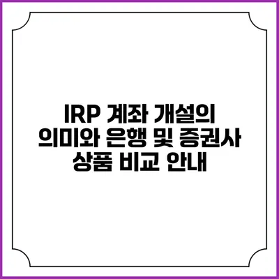 IRP 계좌 개설의 의미와 은행 및 증권사 상품 비교 안내