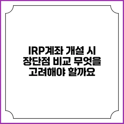 IRP계좌 개설 시 장단점 비교: 무엇을 고려해야 할까요?