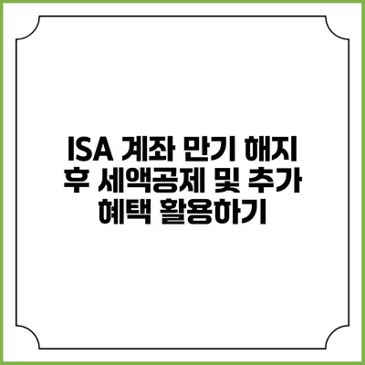 ISA 계좌 만기 해지 후 세액공제 및 추가 혜택 활용하기