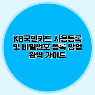 KB국민카드 사용등록 및 비밀번호 등록 방법 완벽 가이드