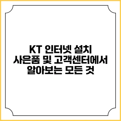 KT 인터넷 설치 사은품 및 고객센터에서 알아보는 모든 것