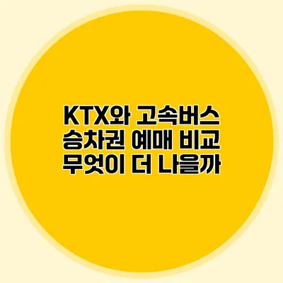 KTX와 고속버스 승차권 예매 비교: 무엇이 더 나을까?