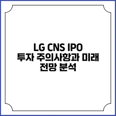 LG CNS IPO: 투자 주의사항과 미래 전망 분석
