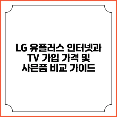 LG 유플러스 인터넷과 TV 가입 가격 및 사은품 비교 가이드