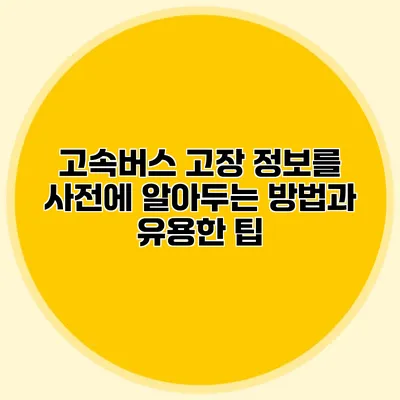 고속버스 고장 정보를 사전에 알아두는 방법과 유용한 팁