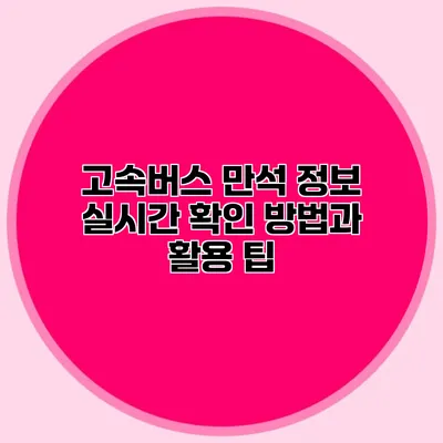 고속버스 만석 정보 실시간 확인 방법과 활용 팁