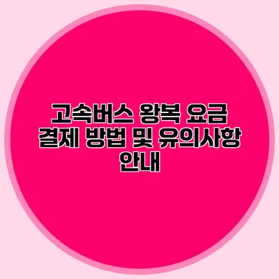 고속버스 왕복 요금 결제 방법 및 유의사항 안내