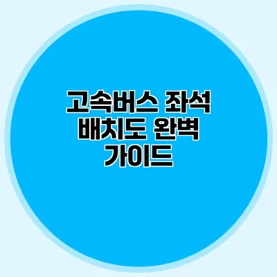 고속버스 좌석 배치도 완벽 가이드