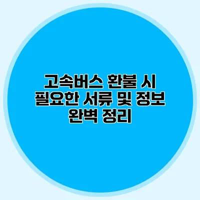 고속버스 환불 시 필요한 서류 및 정보 완벽 정리
