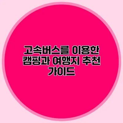 고속버스를 이용한 캠핑과 여행지 추천 가이드