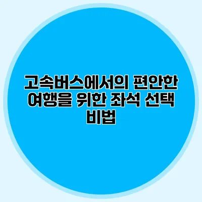 고속버스에서의 편안한 여행을 위한 좌석 선택 비법